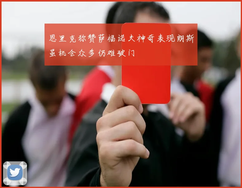 恩里克称赞萨福诺夫神奇表现朗斯虽机会众多仍难破门