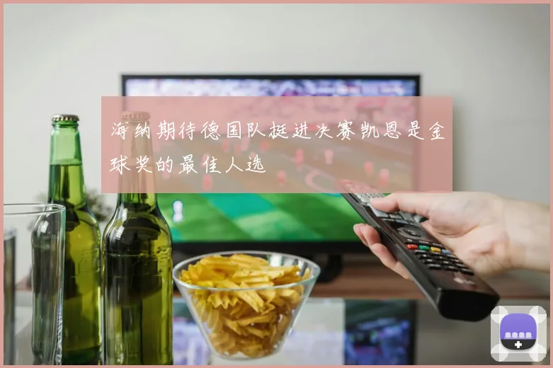 海纳期待德国队挺进决赛凯恩是金球奖的最佳人选