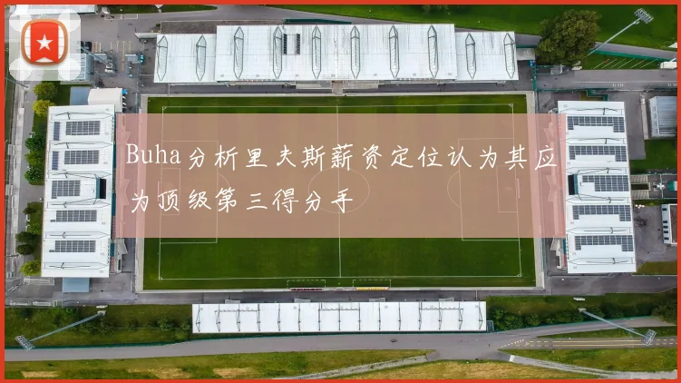 Buha分析里夫斯薪资定位认为其应为顶级第三得分手