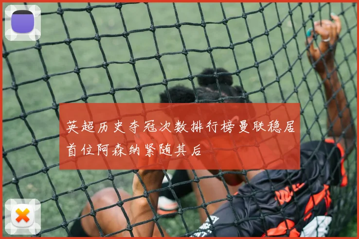 英超历史夺冠次数排行榜曼联稳居首位阿森纳紧随其后