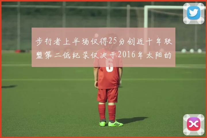 步行者上半场仅得25分创近十年联盟第二低纪录仅次于2016年太阳的22分