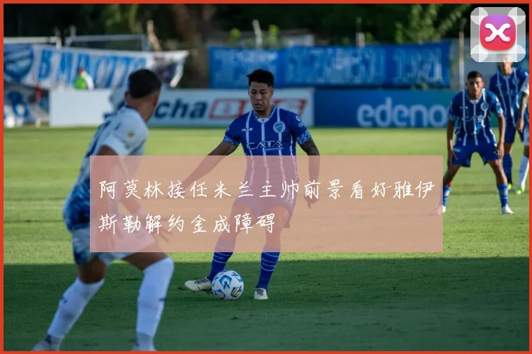 阿莫林接任米兰主帅前景看好雅伊斯勒解约金成障碍