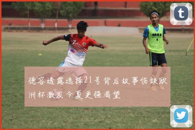 德容透露选择21号背后故事伤缺欧洲杯激发今夏更强渴望