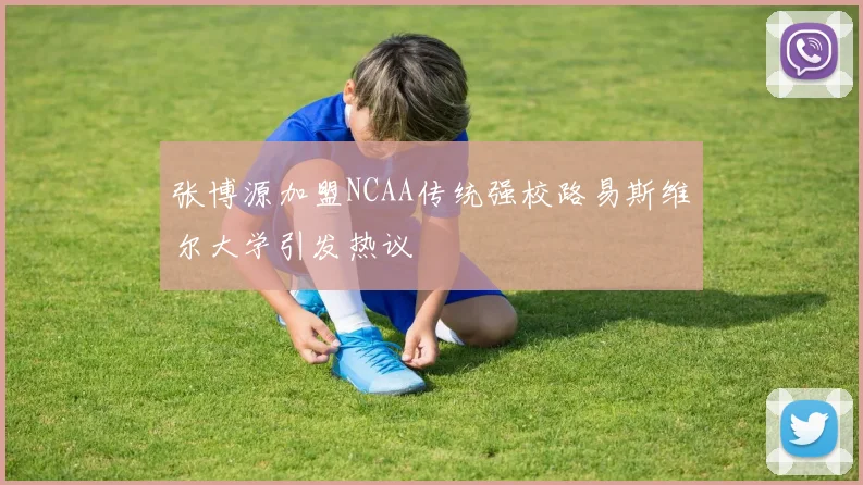 张博源加盟NCAA传统强校路易斯维尔大学引发热议
