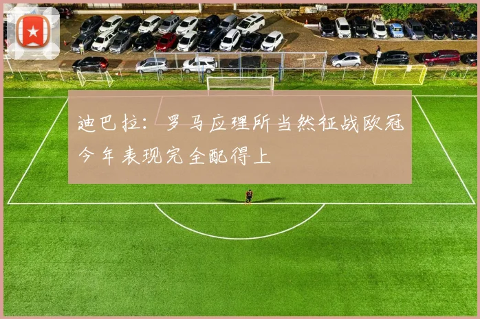 迪巴拉：罗马应理所当然征战欧冠今年表现完全配得上