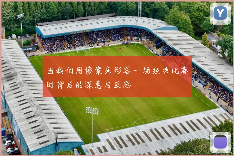 当我们用惨案来形容一场经典比赛时背后的深意与反思